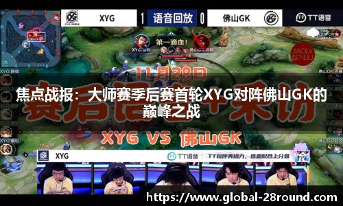 焦点战报：大师赛季后赛首轮XYG对阵佛山GK的巅峰之战