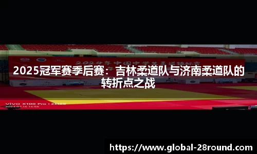 2025冠军赛季后赛：吉林柔道队与济南柔道队的转折点之战