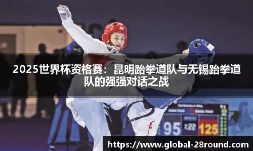2025世界杯资格赛：昆明跆拳道队与无锡跆拳道队的强强对话之战