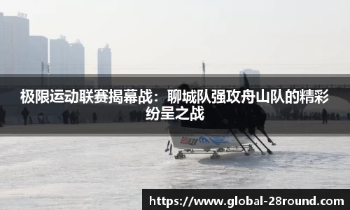 极限运动联赛揭幕战：聊城队强攻舟山队的精彩纷呈之战