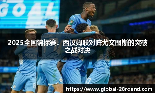 2025全国锦标赛：西汉姆联对阵尤文图斯的突破之战对决