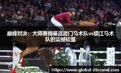 巅峰对决：大师赛揭幕战厦门马术队vs镇江马术队的震撼较量