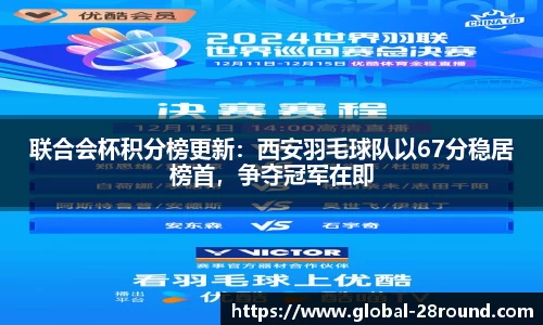 联合会杯积分榜更新：西安羽毛球队以67分稳居榜首，争夺冠军在即