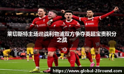 莱切斯特主场迎战利物浦双方争夺英超宝贵积分之战